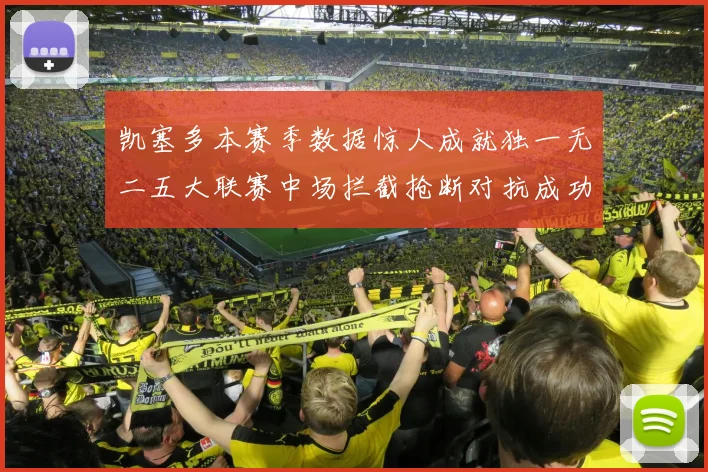 凯塞多本赛季数据惊人成就独一无二五大联赛中场拦截抢断对抗成功均超标