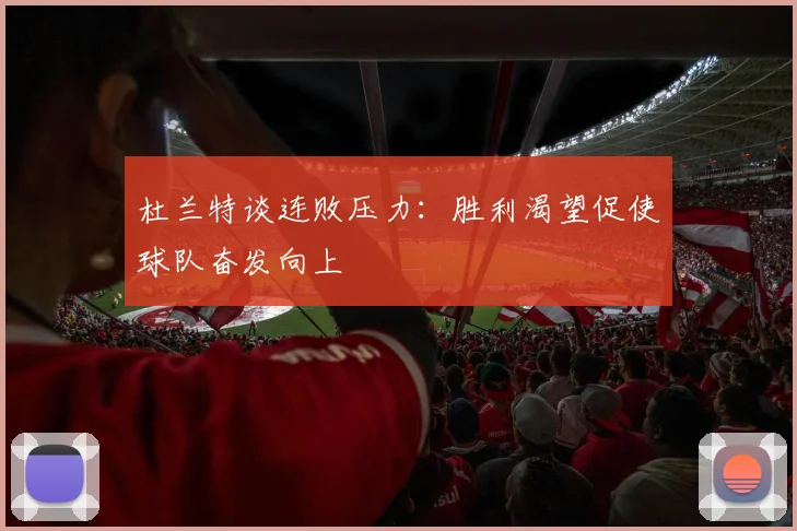 杜兰特谈连败压力：胜利渴望促使球队奋发向上