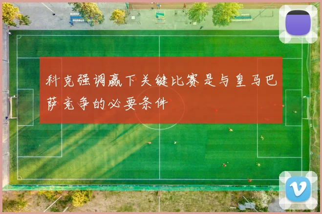 科克强调赢下关键比赛是与皇马巴萨竞争的必要条件