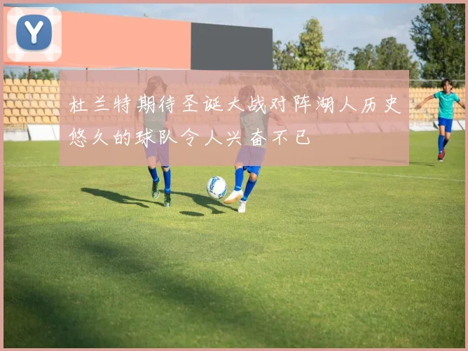 杜兰特期待圣诞大战对阵湖人历史悠久的球队令人兴奋不已