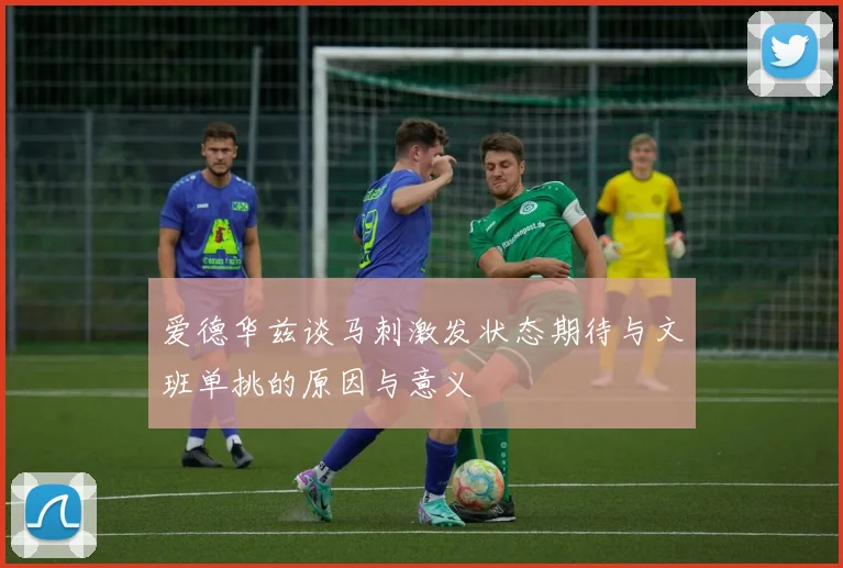爱德华兹谈马刺激发状态期待与文班单挑的原因与意义