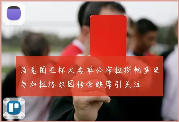 马竞国王杯大名单公布拉斯帕多里与加拉格尔因转会缺席引关注